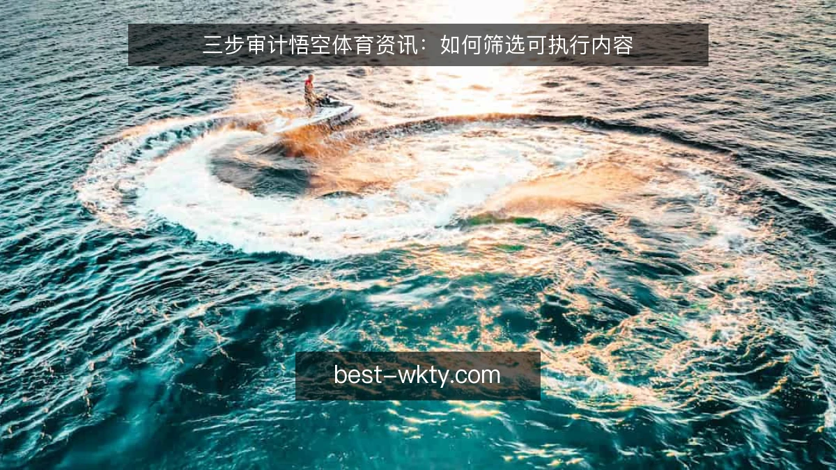 三步审计悟空体育资讯：如何筛选可执行内容