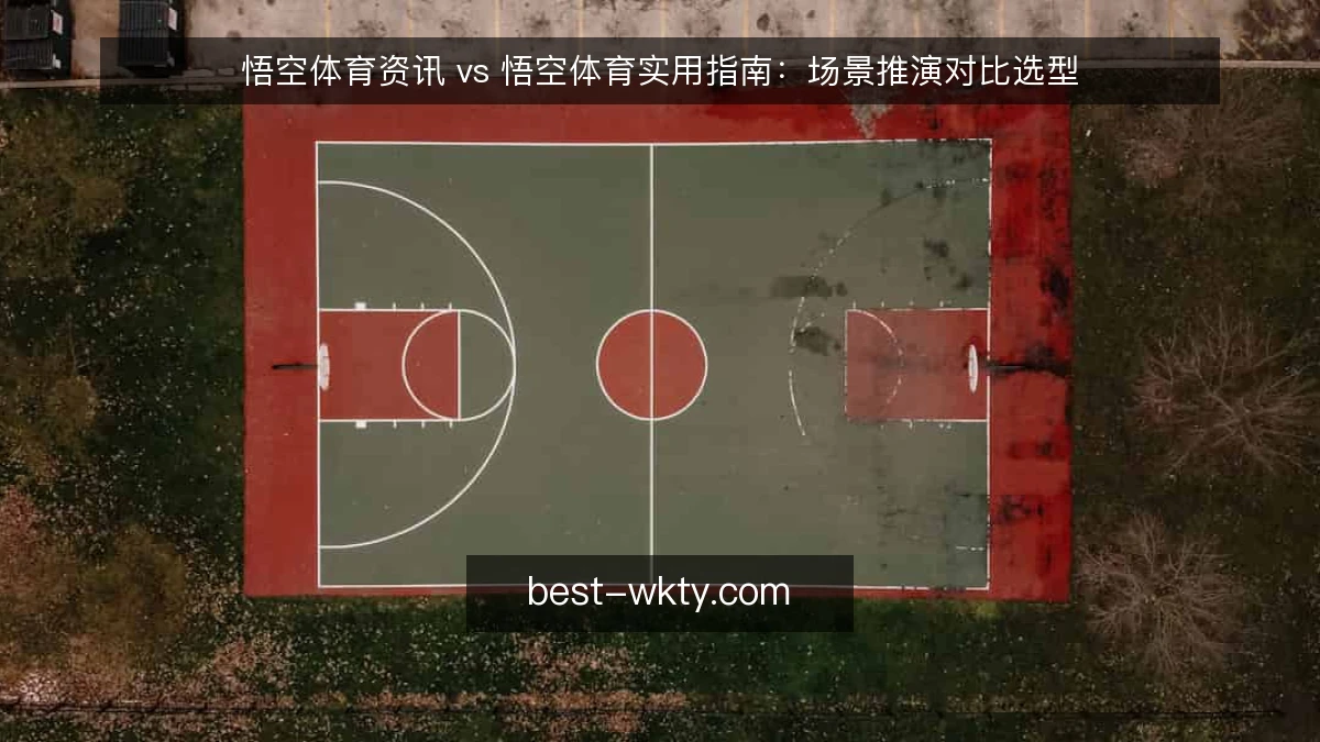 悟空体育资讯 vs 悟空体育实用指南：场景推演对比选型