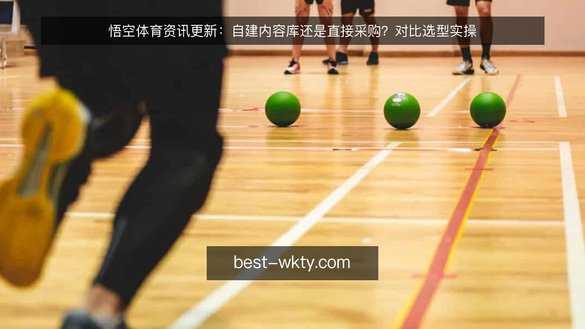 悟空体育资讯更新:自建内容库还是直接采购?对比选型实操