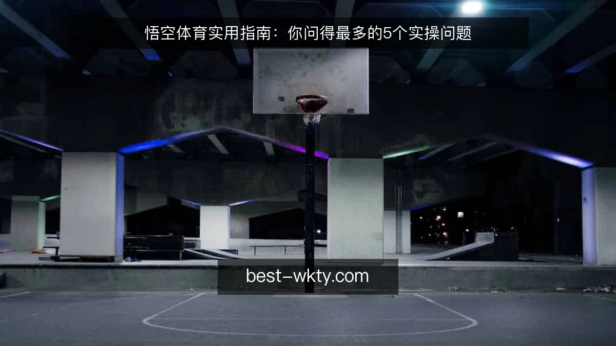 悟空体育实用指南：你问得最多的5个实操问题