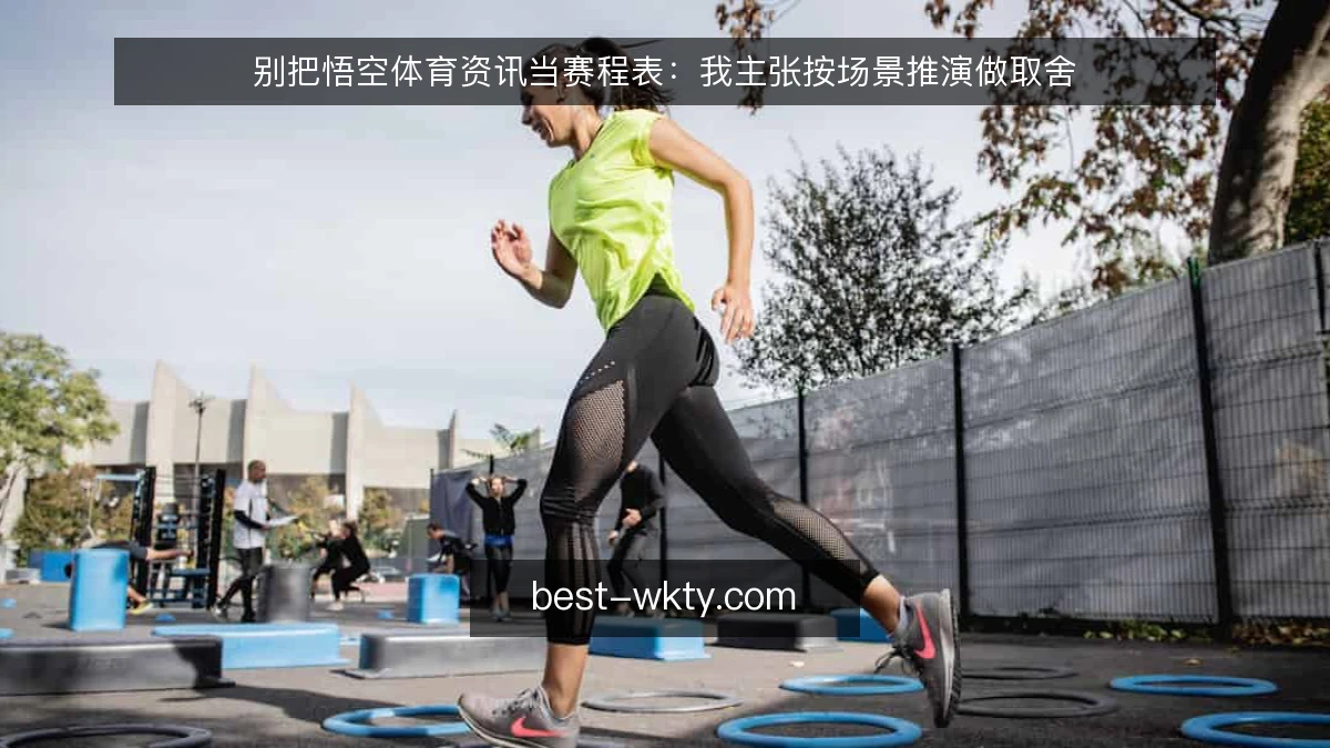 别把悟空体育资讯当赛程表：我主张按场景推演做取舍