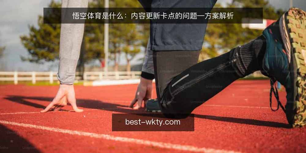 悟空体育是什么：内容更新卡点的问题—方案解析 — 内容更新卡点：悟空体育运营中的典型困境 配图