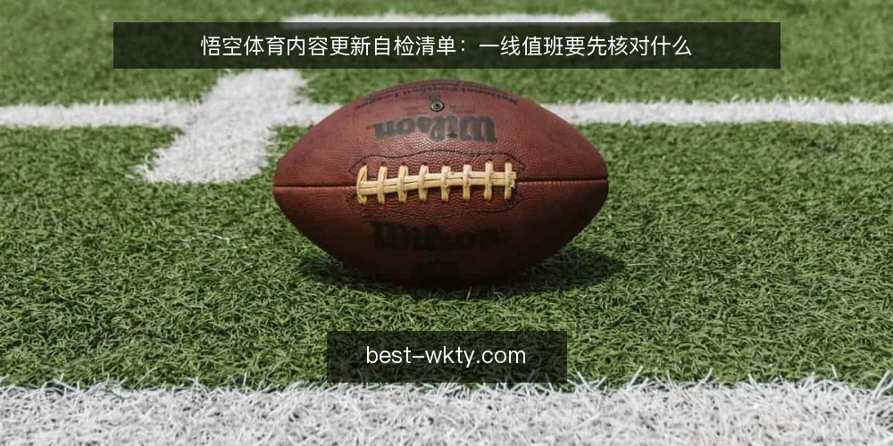 悟空体育内容更新自检清单：一线值班要先核对什么 — 现场先看哪些信号 配图